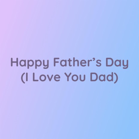 Happy Father's Day (I Love You Dad)