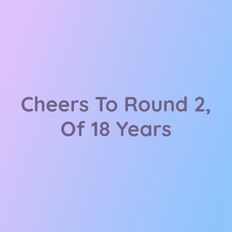 Cheers To Round 2, Of 18 Years | Boomplay Music