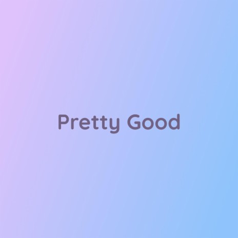 Pretty Good | Boomplay Music