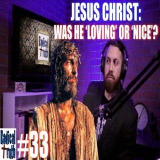 #33 - JESUS CHRIST: Was He 'Loving' or 'Nice'?