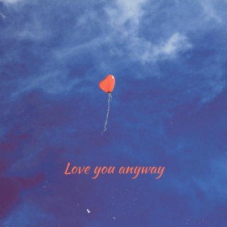 Love you anyway lyrics | Boomplay Music