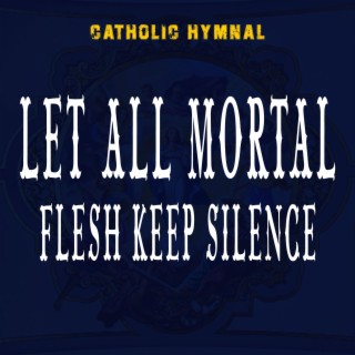 LET ALL MORTAL FLESH KEEP SILENCE