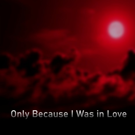 Only Because I Was in Love | Boomplay Music