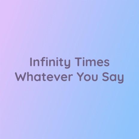 Infinity Times Whatever You Say | Boomplay Music