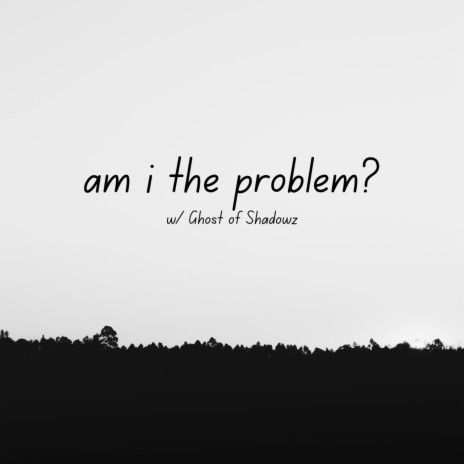 am i the problem? ft. Ghost of Shadowz | Boomplay Music