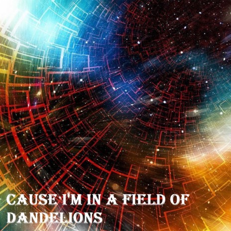 Cause I'm in a Field of Dandelions