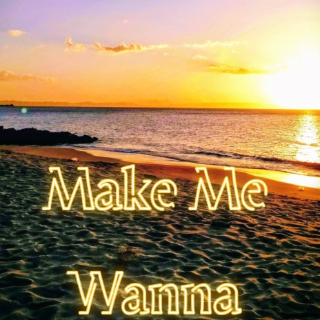 Make Me Wanna | Boomplay Music