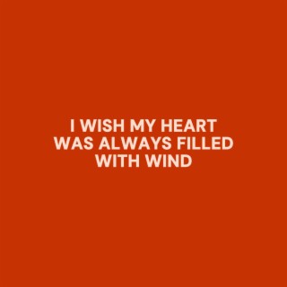 I Wish My Heart Was Always Filled With Wind