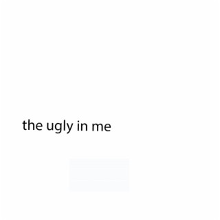 the ugly in me