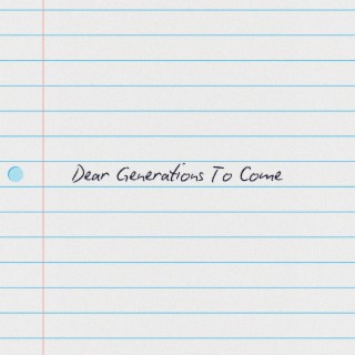 DEAR GENERATIONS TO COME