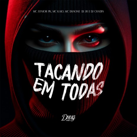 Tacando em Todas ft. Mc Junior Pk, mc danone, DJ JR Oficial & Dj Chadin do C | Boomplay Music