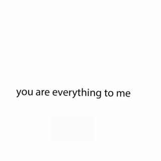 you are everything to me