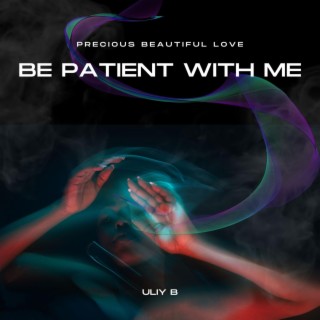 BE PATIENT WITH ME