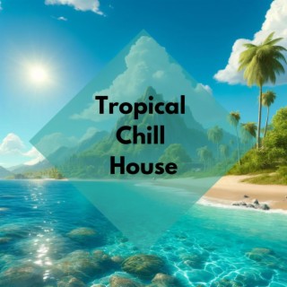 Tropical Chill House: Sexy Chill Out Vibes, Ibiza Beach Party Music Mix