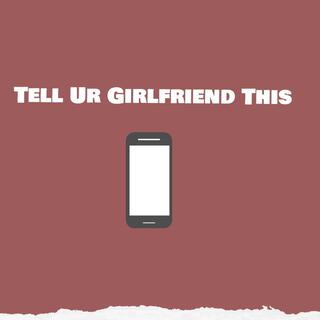 Tell Ur Girlfriend This