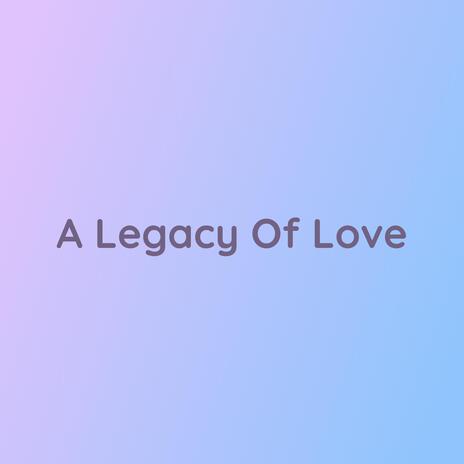 A Legacy Of Love | Boomplay Music