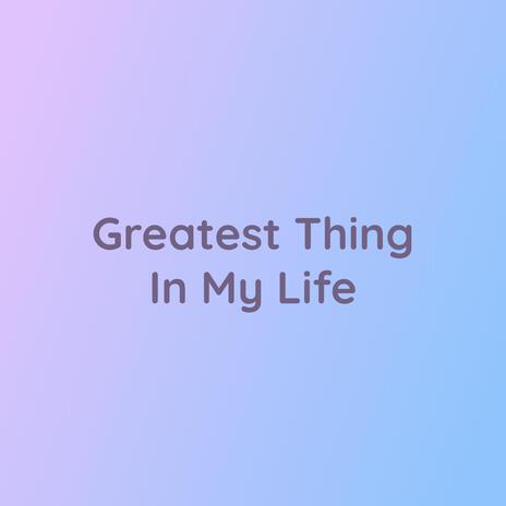 Greatest Thing In My Life | Boomplay Music