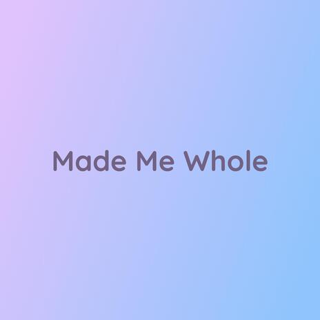 Made Me Whole | Boomplay Music