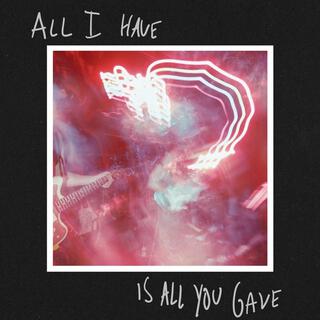 All I Have Is All You Gave