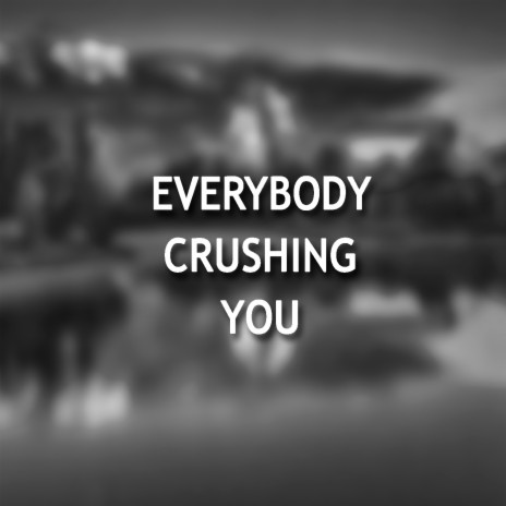 Everybody Crushing You