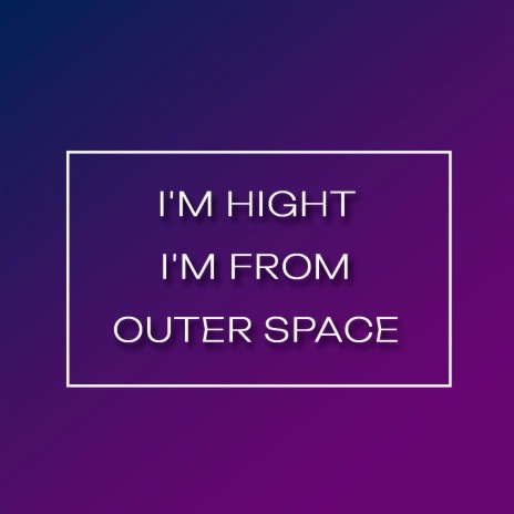 I'm Hight I'm from Outer Space