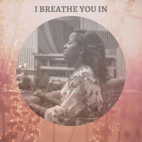 I Breathe You In