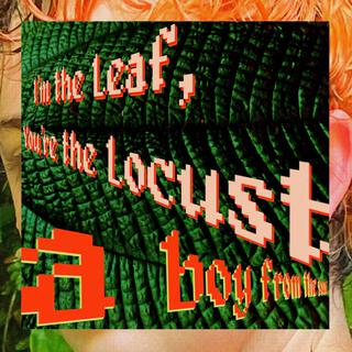 I'm the Leaf, You're the Locust