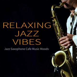 Relaxing Jazz Vibes: Jazz Saxophone Cafe Music Moods