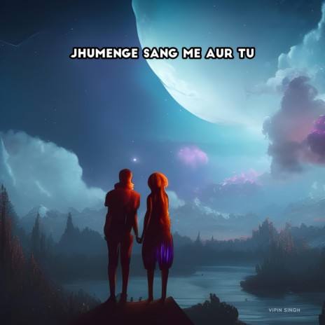 Jhumenge Sang Me Aur Tu | Boomplay Music