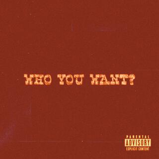 WHO YOU WANT