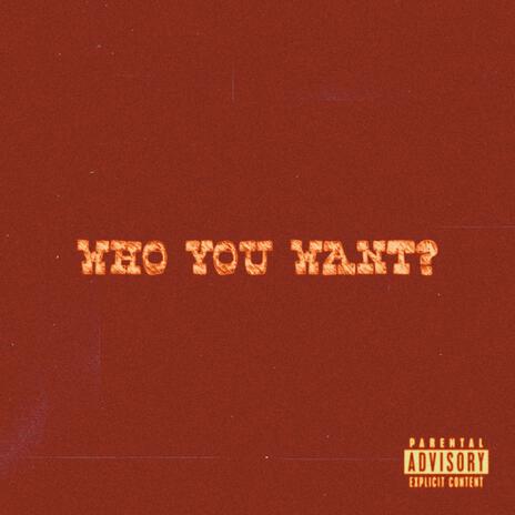 WHO YOU WANT | Boomplay Music