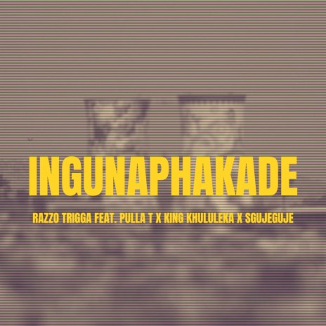 Ingunaphakade ft. Pulla T, King Khululeka & Sgujeguje | Boomplay Music