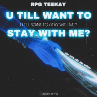 U TILL WANT TO STAY WITH ME?