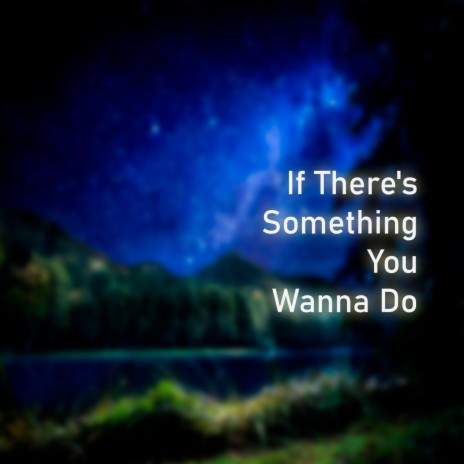 If There's Something You Wanna Do | Boomplay Music