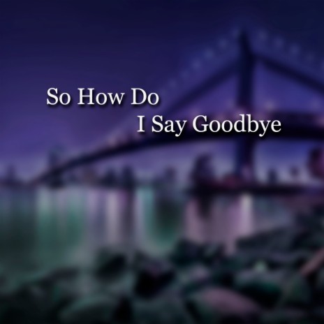 So How Do I Say Goodbye