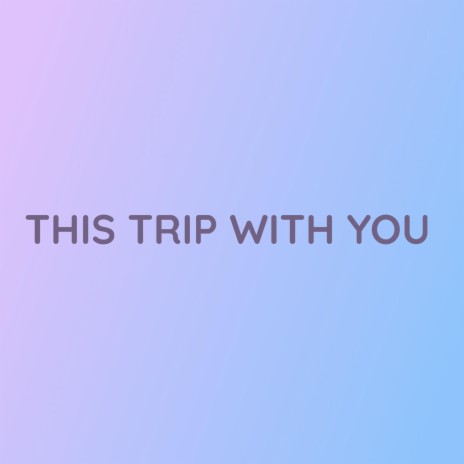 THIS TRIP WITH YOU | Boomplay Music