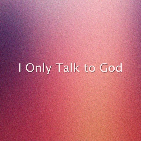 I Only Talk to God | Boomplay Music