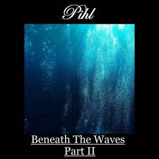 Beneath The Waves (Part II)