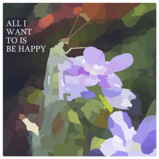 ALL I WANT TO IS BE HAPPY