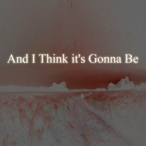 And I Think It's Gonna Be | Boomplay Music