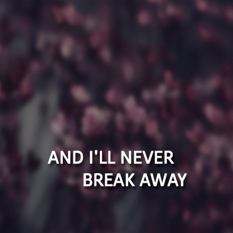 And I'll Never Break Away