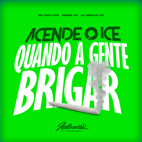 Acende o Ice Quando a Gente Brigar ft. Vanne OG, DJ ARAUJO ZN & Authentic Records | Boomplay Music