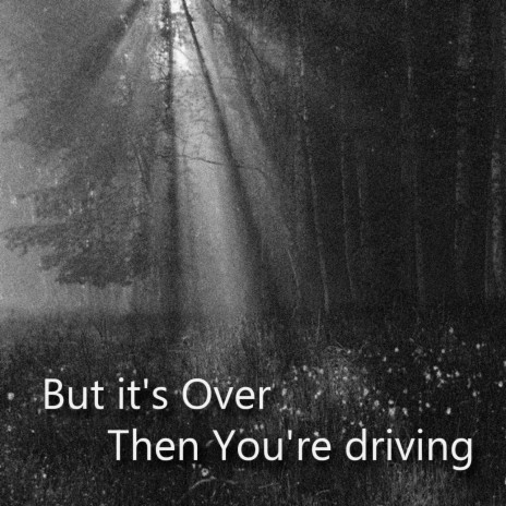 But It's Over Then You're Driving