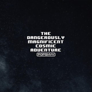 The Dangerously Magnificent Cosmic Adventure