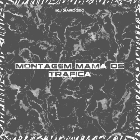 MONTAGEM MAMA OS TRAFICA ft. DJ CARDOZO | Boomplay Music