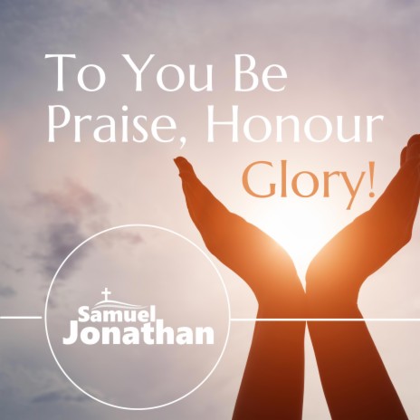 To You Be Praise Honour Glory