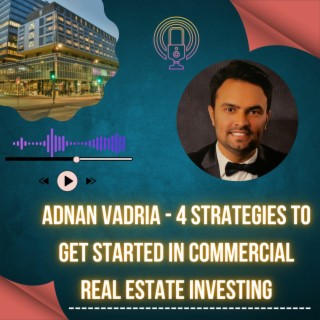Episode 18: Adnan Vadria - 4 Strategies to Get Started in Commercial Real Estate Investing
