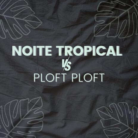 NOITE TROPICAL vs PLOFT PLOFT | Boomplay Music