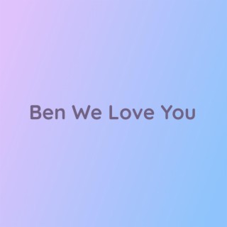 Ben We Love You