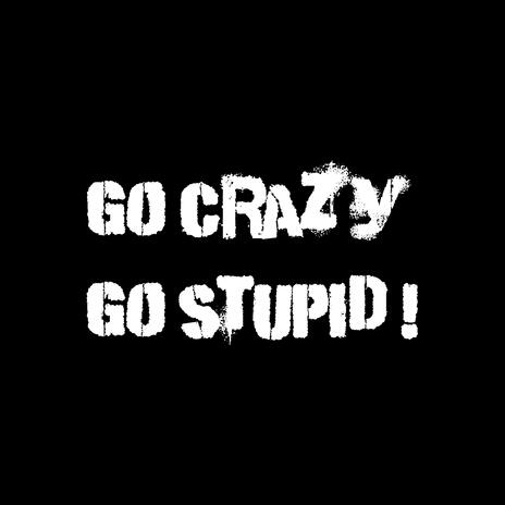 Go Crazy, Go Stupid | Boomplay Music